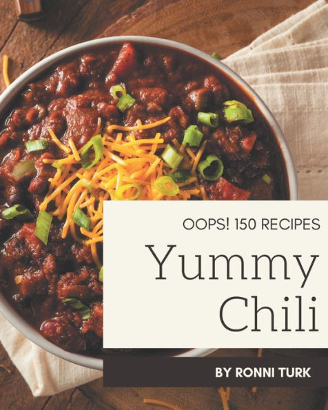Oops! 150 Yummy Chili Recipes: Save Your Cooking Moments with Yummy Chili Cookbook!