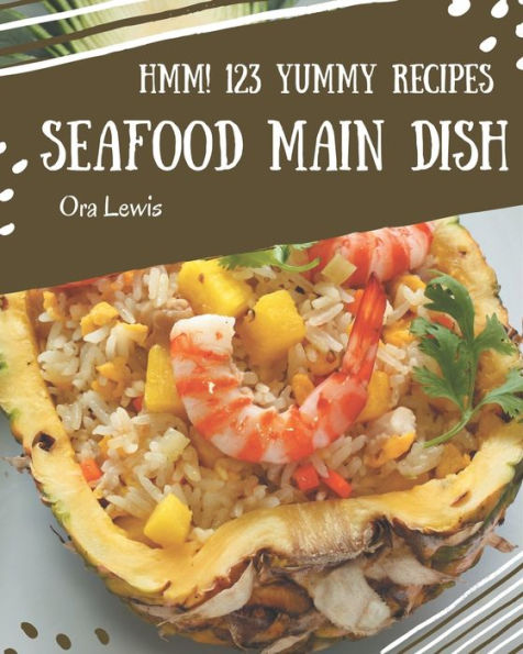 Hmm! 123 Yummy Seafood Main Dish Recipes: A Yummy Seafood Main Dish Cookbook You Won't be Able to Put Down