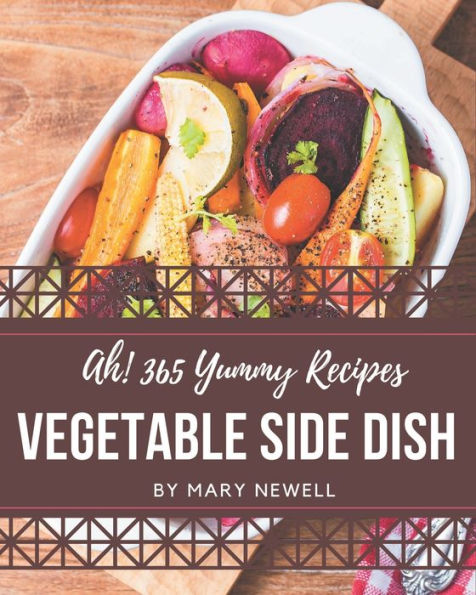 Ah! 365 Yummy Vegetable Side Dish Recipes: I Love Yummy Vegetable Side Dish Cookbook!