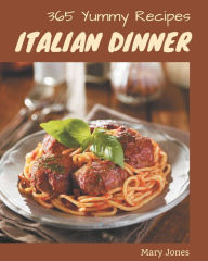 Title: 365 Yummy Italian Dinner Recipes: Save Your Cooking Moments with Yummy Italian Dinner Cookbook!, Author: Mary Jones
