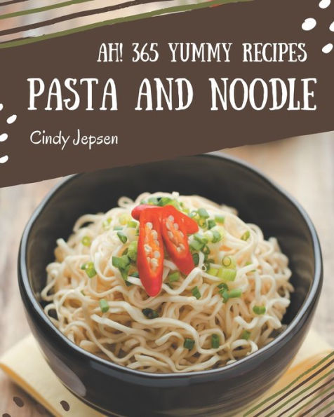 Ah! 365 Yummy Pasta and Noodle Recipes: Let's Get Started with The Best Yummy Pasta and Noodle Cookbook!