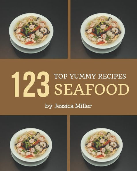 Top 123 Yummy Seafood Recipes: Yummy Seafood Cookbook - Where Passion for Cooking Begins