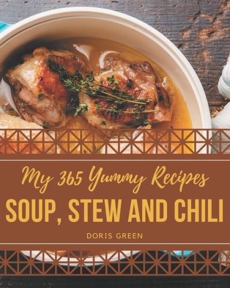 My 365 Yummy Soup, Stew and Chili Recipes: A Highly Recommended Yummy Soup, Stew and Chili Cookbook