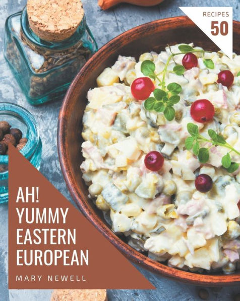 Ah! 50 Yummy Eastern European Recipes: A Yummy Eastern European Cookbook for All Generation
