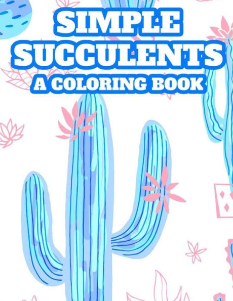 Simple Succulents A Coloring Book: Beautiful Cacti Designs And Images To Color For Children, A Coloring Book With Cactus Illustrations