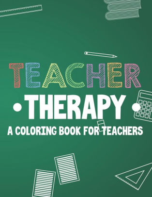 Download Teacher Therapy A Coloring Book For Teachers Funny Teacher Coloring Journal With Relatable Quotes Sarcastic Coloring Book For Adults By Coloring For Adults Paperback Barnes Noble