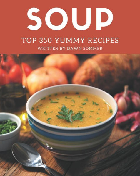 Top 350 Yummy Soup Recipes: A Yummy Soup Cookbook for All Generation