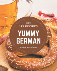 Title: Ah! 175 Yummy German Recipes: Home Cooking Made Easy with Yummy German Cookbook!, Author: Mary Stewart