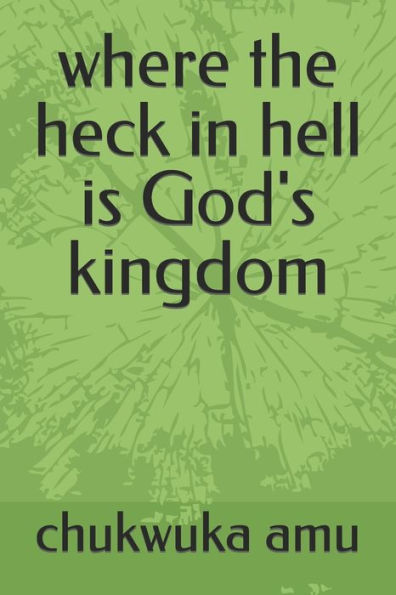 where the heck in hell is God's kingdom
