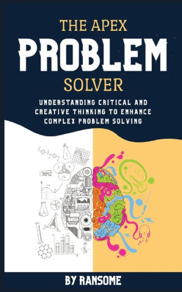 The Apex Problem Solver: Understanding Critical and Creative Thinking to Enhance Complex Problem Solving