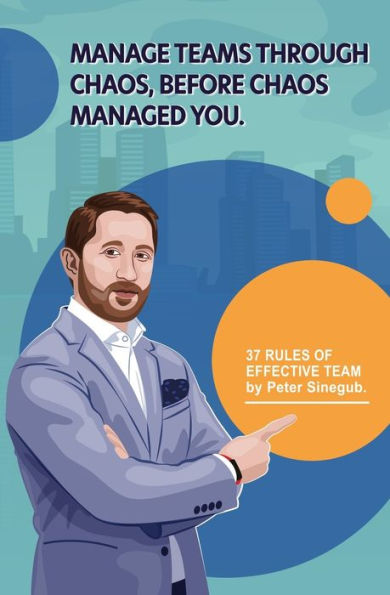 Manage Teams Through Chaos, Before Chaos Managed You: 37 Rules of Effective Team