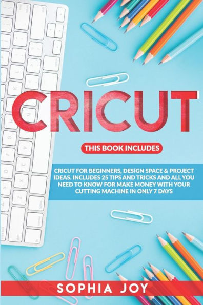 CRICUT: 3 BOOKS IN 1: Cricut for Beginners, Design Space & Project Ideas. Includes 25 Tips and Tricks and All You Need to Know for Make Money with Your Cutting Machine in Only 7 Days