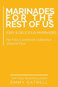 Title: Marinades For the Rest of Us: Easy & Delicious Marinades, Author: Emmy Gatrell