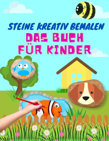 Steine Kreativ Bemalen Das Buch Für Kinder: Ein Buch zum Steine Bemalen für Mädchen und Jungs Das ultimative Ideenbuch mit vielen verschiedenen Motiven