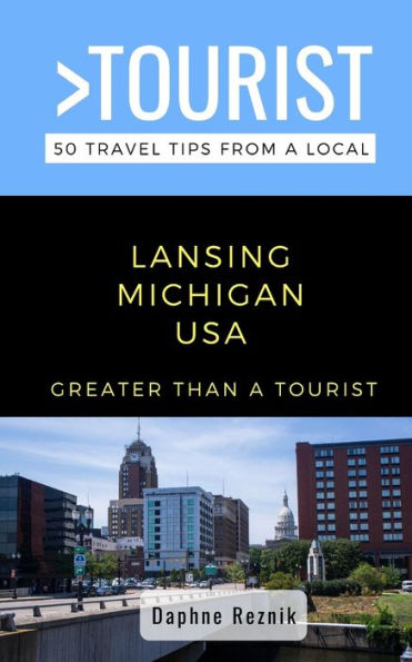 Greater Than a Tourist- Lansing Michigan USA: 50 Travel Tips from a Local
