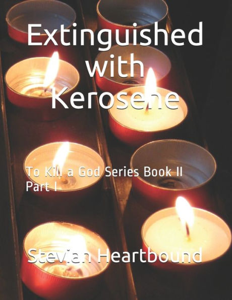 Extinguished with Kerosene: To Kill a God Series Book II Part I