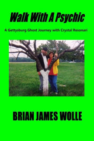 Title: Walk With A Psychic: A Gettysburg Ghost Journey with Crystal Resonari, Author: Brian James Wolle