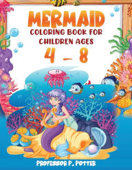 Title: Mermaid Coloring Book for Children Ages 4 - 8: Packed with Beautiful Coloring Pages of Fun for Both Boys and Girls, Author: Professor P. Potter