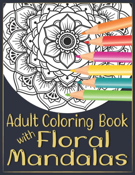 Adult Coloring Book with Floral Mandalas: 40 Beautiful Flower Mandala Designs for Stress relieving, Relaxation and Meditation.