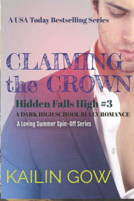 Title: Claiming the Crown: A DARK HIGH SCHOOL BULLY ROMANCE : A Loving Summer Spin-Off Series (Hidden Falls High Book 3): A USA Today Bestselling Series, Author: Kailin Gow