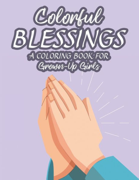 Colorful Blessings A Coloring Book For Grown-Up Girls: Bible Verse Coloring Pages With Floral Designs and Patterns, Adult Stress Relieving Coloring Sheets For Faith-Building
