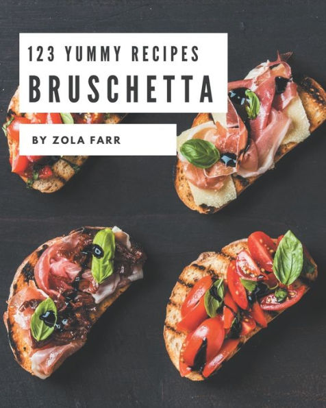 123 Yummy Bruschetta Recipes: Make Cooking at Home Easier with Yummy Bruschetta Cookbook!
