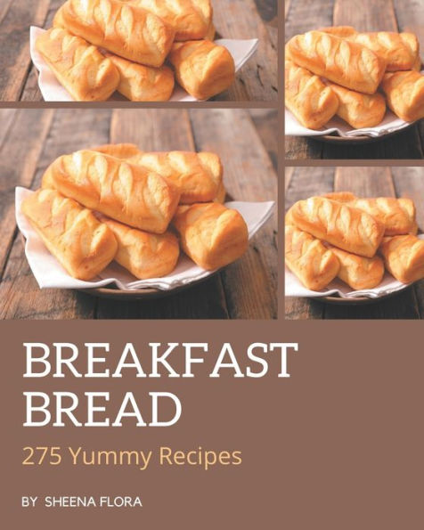 275 Yummy Breakfast Bread Recipes: Cook it Yourself with Yummy Breakfast Bread Cookbook!
