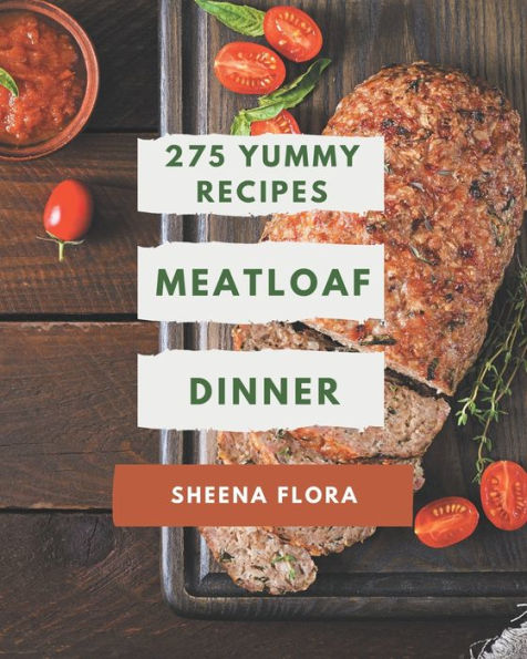 275 Yummy Meatloaf Dinner Recipes: Home Cooking Made Easy with Yummy Meatloaf Dinner Cookbook!