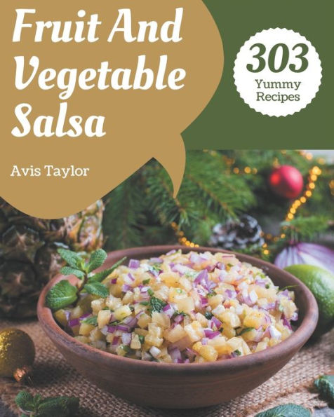 303 Yummy Fruit And Vegetable Salsa Recipes: Save Your Cooking Moments with Yummy Fruit And Vegetable Salsa Cookbook!