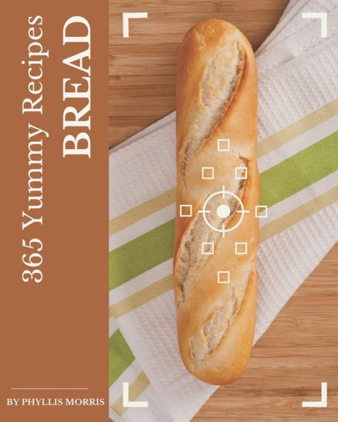 365 Yummy Bread Recipes: Best Yummy Bread Cookbook for Dummies