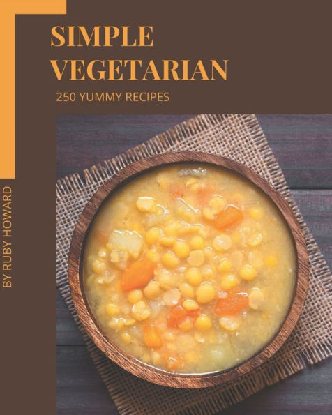 250 Yummy Simple Vegetarian Recipes: Yummy Simple Vegetarian Cookbook - Your Best Friend Forever