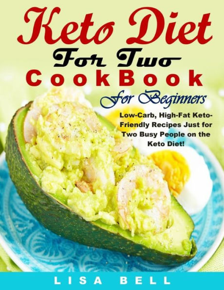 Keto Diet For Two Cookbook For Beginners: Low-Carb, High-Fat Keto-Friendly Recipes Just for Two Busy People on the Keto Diet!