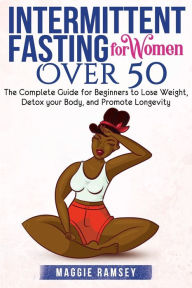 Title: Intermittent Fasting for Women Over 50: The Complete Guide for Beginners to Lose Weight, Detox your Body, and Promote Longevity, Author: Maggie Ramsey