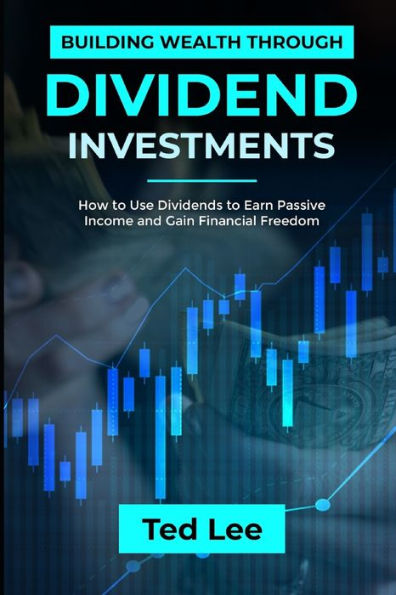 Building Wealth Through Dividend Investments-: How to Use Dividends to Earn Passive Income and Gain Financial Freedom