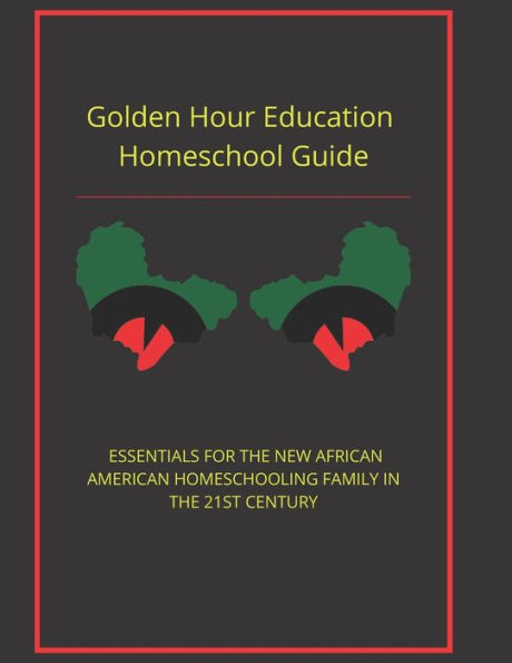 Golden Hour Educaton Homeschool Guide: ESSENTIALS FOR THE NEW AFRICAN AMERICAN HOMESCHOOLING FAMILY IN THE 21ST CENTURY