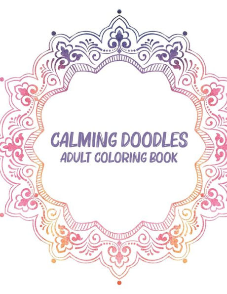 Calming Doodles Adult Coloring Book: Coloring Pages For Unwinding, Patterns And Calming Illustrations To Color For Stress Relief