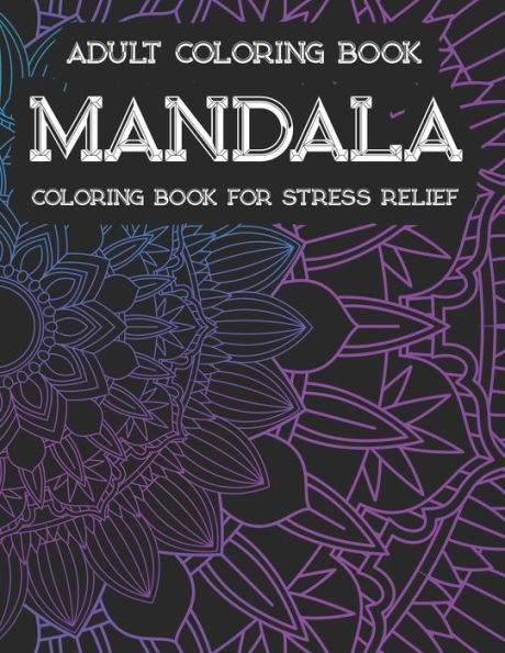 Adult Coloring Book Mandala Coloring Book For Stress Relief: Mind Calming Illustrations And Patterns To Color, Relaxing And Stress Relieving Coloring Book