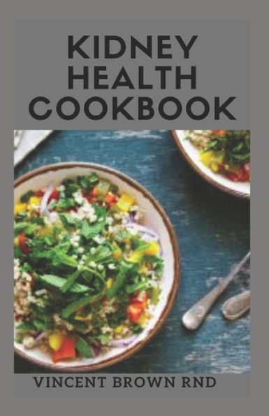 KIDNEY HEALTH COOKBOOK: The Essential Guide To Prevent, Cure Kidney Problems Or Diseases And To Promote Good Health