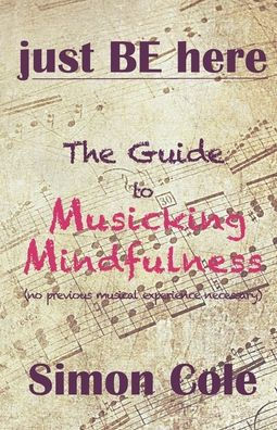 Just Be Here: The Guide to Musicking Mindfulness