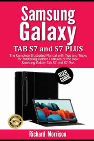 Title: Samsung Galaxy Tab S7 and S7 Plus User Guide: The Complete Illustrated Manual with Tips and Tricks for Mastering Hidden Features of the New Samsung Galaxy Tab S7 and S7 Plus, Author: Richard Morrison