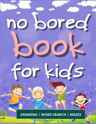 Title: No Bored Book for Kids: A Fun Kid Workbook Game For Learning, Drawing, Word Search and Mazes for smart kids / Fun activities to do at home, holidays and kindergarten, Author: Anna Hogston