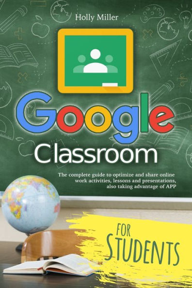 Google Classroom: The complete guide to optimize and share online work activities, lessons and presentations, also taking advantage of APP