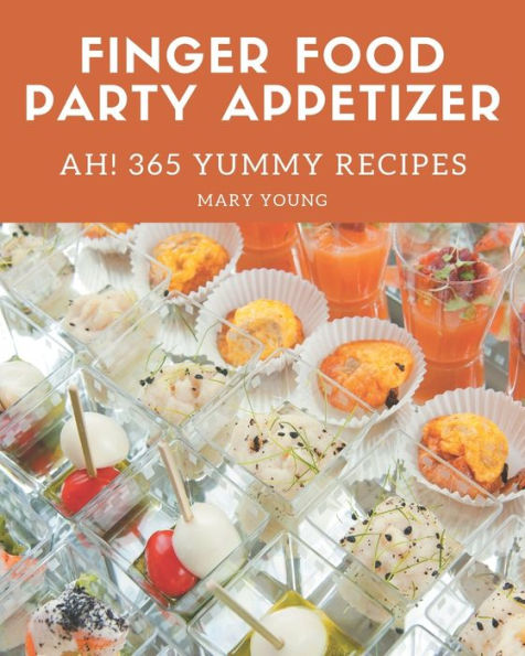 Ah! 365 Yummy Finger Food Party Appetizer Recipes: A Yummy Finger Food Party Appetizer Cookbook You Will Need