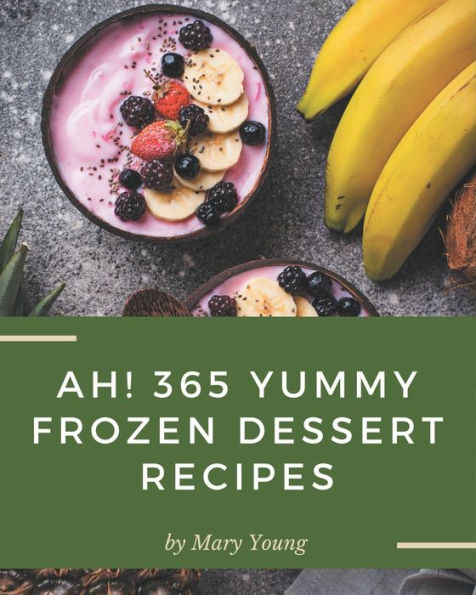 Ah! 365 Yummy Frozen Dessert Recipes: Make Cooking at Home Easier with Yummy Frozen Dessert Cookbook!