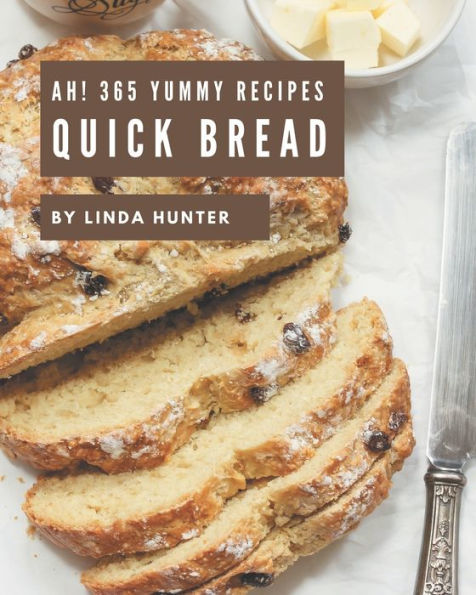 Ah! 365 Yummy Quick Bread Recipes: Cook it Yourself with Yummy Quick Bread Cookbook!