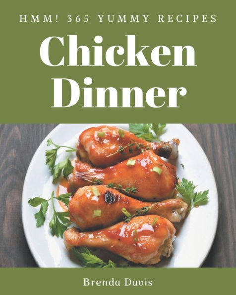Hmm! 365 Yummy Chicken Dinner Recipes: Everything You Need in One Yummy Chicken Dinner Cookbook!
