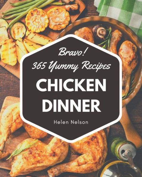 Bravo! 365 Yummy Chicken Dinner Recipes: Yummy Chicken Dinner Cookbook - The Magic to Create Incredible Flavor!