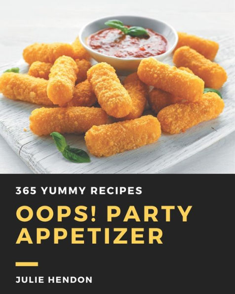 Oops! 365 Yummy Party Appetizer Recipes: Yummy Party Appetizer Cookbook - Where Passion for Cooking Begins