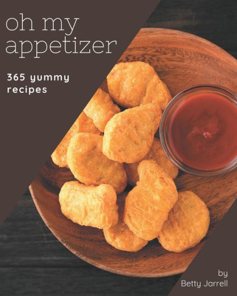 Oh My 365 Yummy Appetizer Recipes: A Yummy Appetizer Cookbook You Will Need