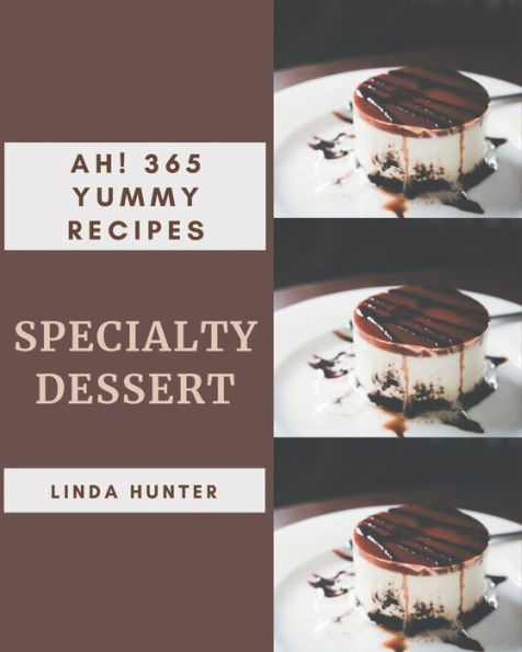 Ah! 365 Yummy Specialty Dessert Recipes: An One-of-a-kind Yummy Specialty Dessert Cookbook